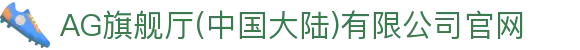 AG旗舰厅(中国大陆)有限公司官网